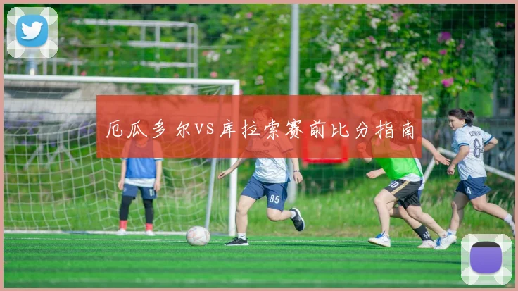 厄瓜多尔vs库拉索赛前比分指南