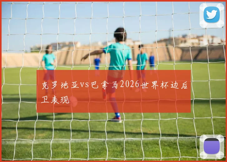 克罗地亚vs巴拿马2026世界杯边后卫表现
