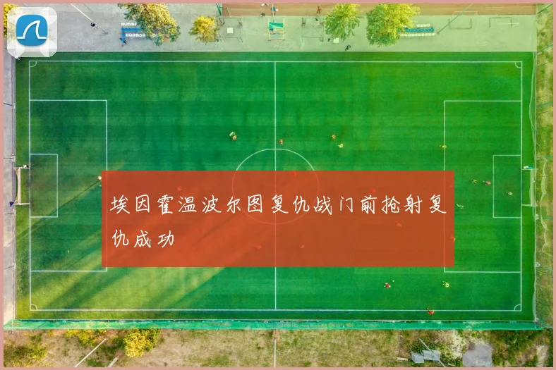 埃因霍温波尔图复仇战门前抢射复仇成功