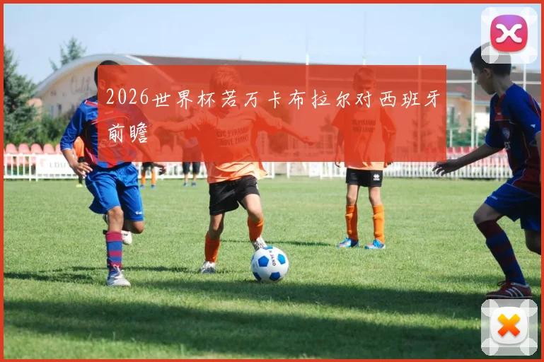 2026世界杯若万卡布拉尔对西班牙前瞻