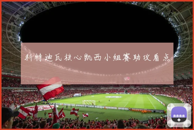 科特迪瓦核心凯西小组赛助攻看点