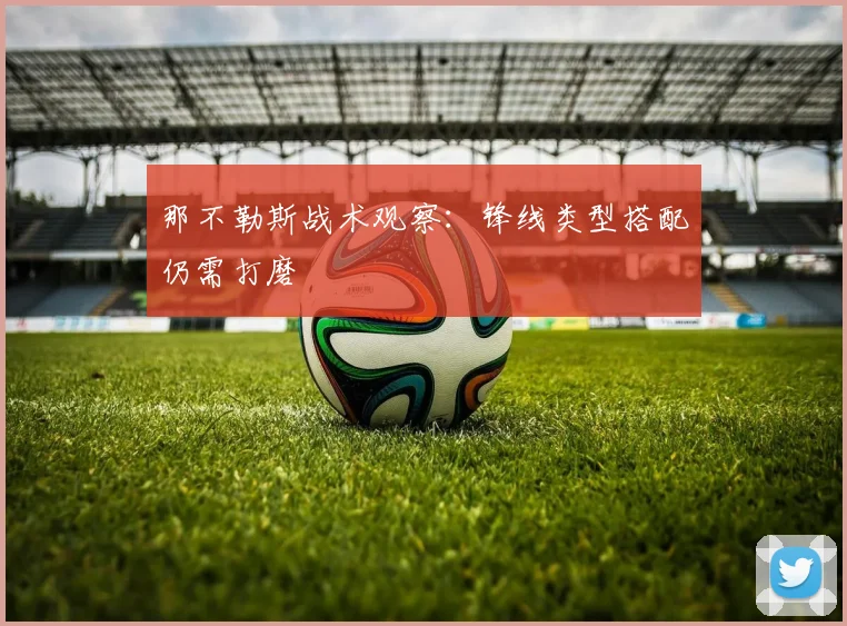 那不勒斯战术观察：锋线类型搭配仍需打磨