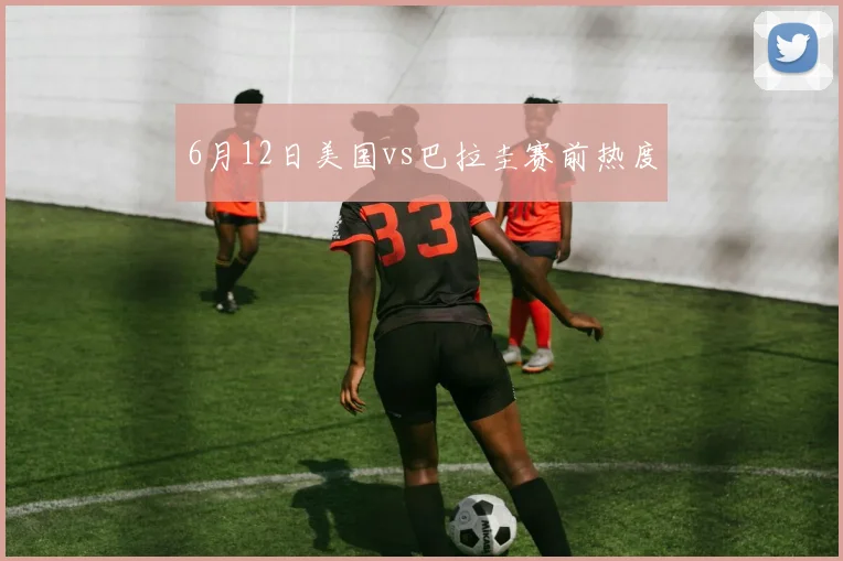 6月12日美国vs巴拉圭赛前热度