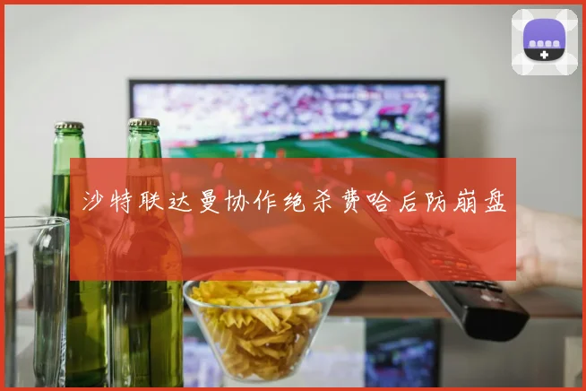 沙特联达曼协作绝杀费哈后防崩盘