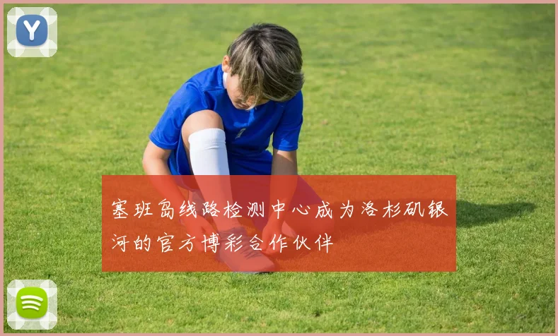 塞班岛线路检测中心成为洛杉矶银河的官方博彩合作伙伴