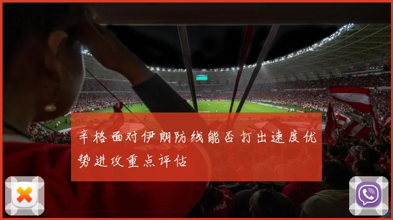 辛格面对伊朗防线能否打出速度优势进攻重点评估