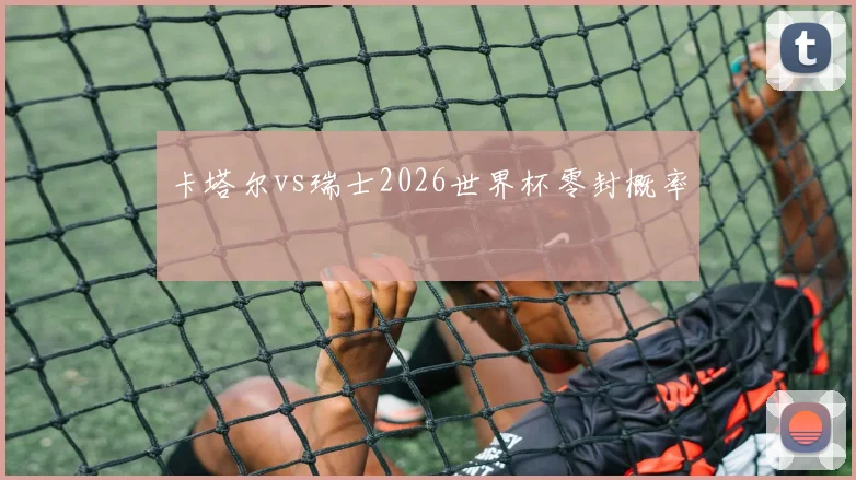 卡塔尔vs瑞士2026世界杯零封概率