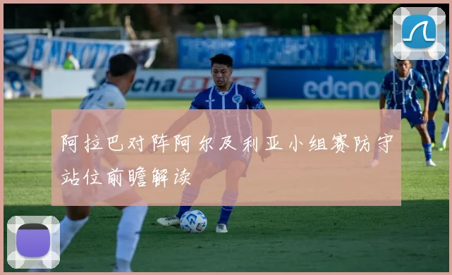 阿拉巴对阵阿尔及利亚小组赛防守站位前瞻解读