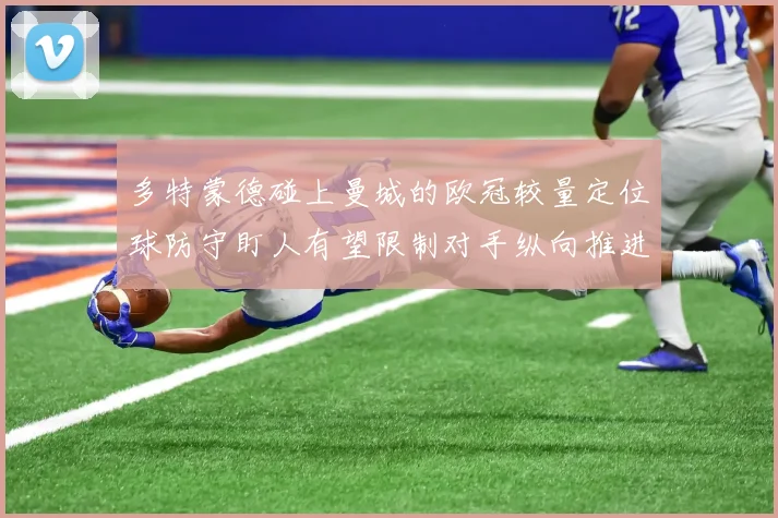多特蒙德碰上曼城的欧冠较量定位球防守盯人有望限制对手纵向推进