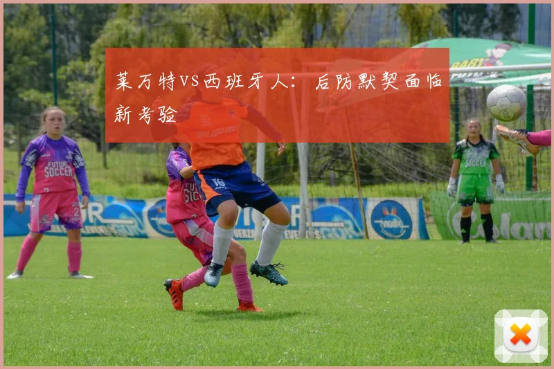莱万特vs西班牙人:后防默契面临新考验