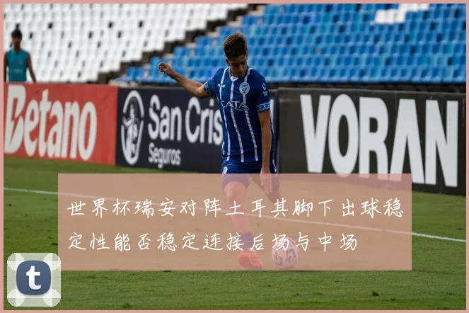 世界杯瑞安对阵土耳其脚下出球稳定性能否稳定连接后场与中场