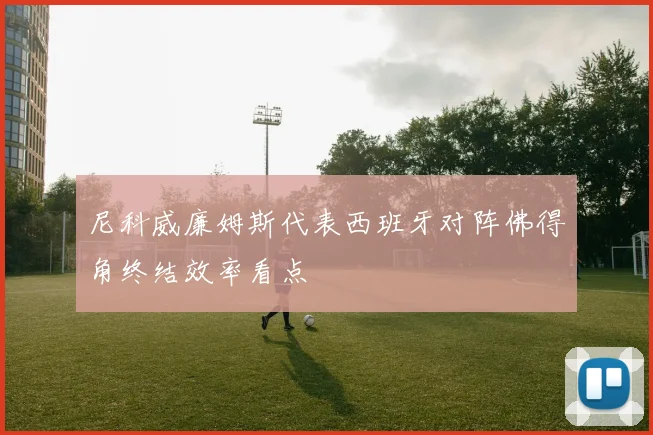 尼科威廉姆斯代表西班牙对阵佛得角终结效率看点