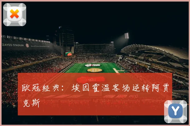 欧冠经典：埃因霍温客场逆转阿贾克斯