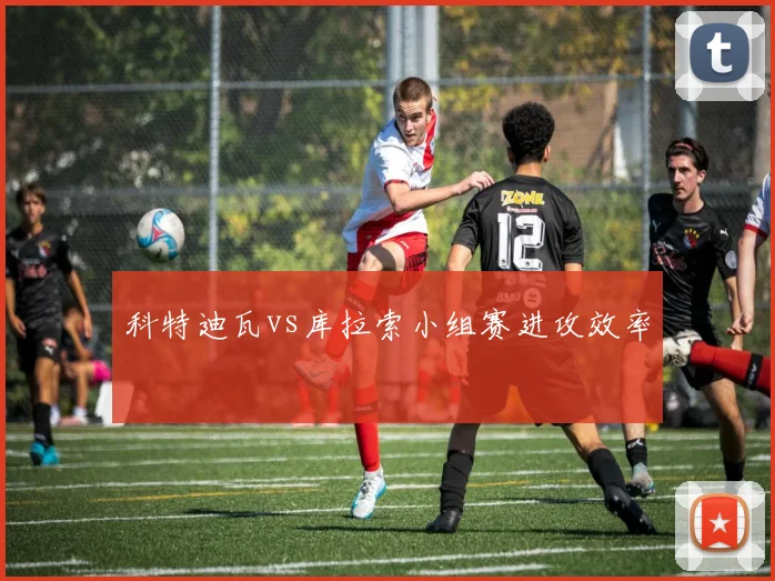 科特迪瓦vs库拉索小组赛进攻效率