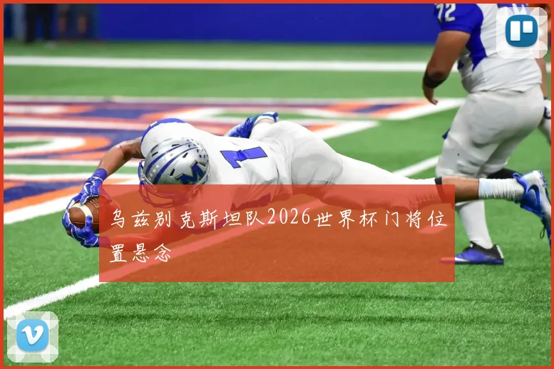 乌兹别克斯坦队2026世界杯门将位置悬念