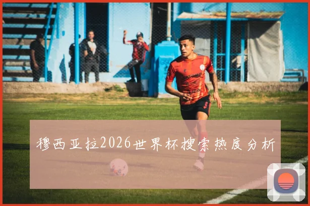 穆西亚拉2026世界杯搜索热度分析