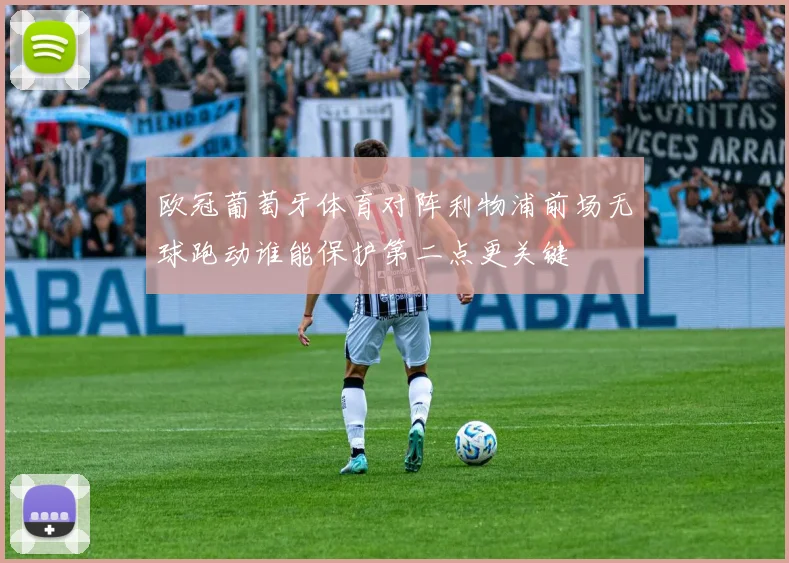 欧冠葡萄牙体育对阵利物浦前场无球跑动谁能保护第二点更关键