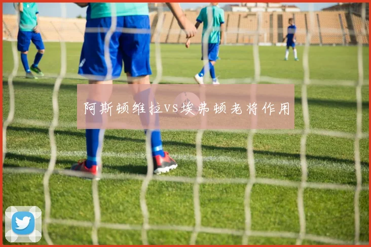 阿斯顿维拉vs埃弗顿老将作用