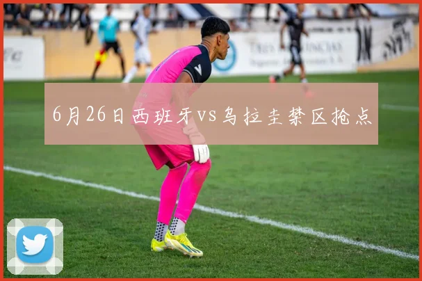 6月26日西班牙vs乌拉圭禁区抢点