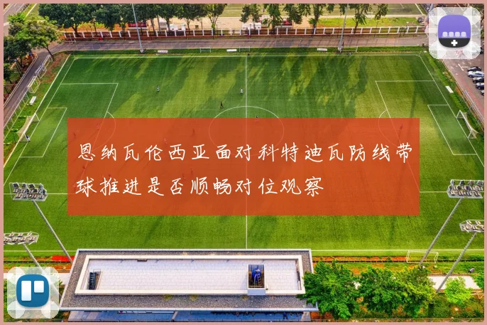 恩纳瓦伦西亚面对科特迪瓦防线带球推进是否顺畅对位观察
