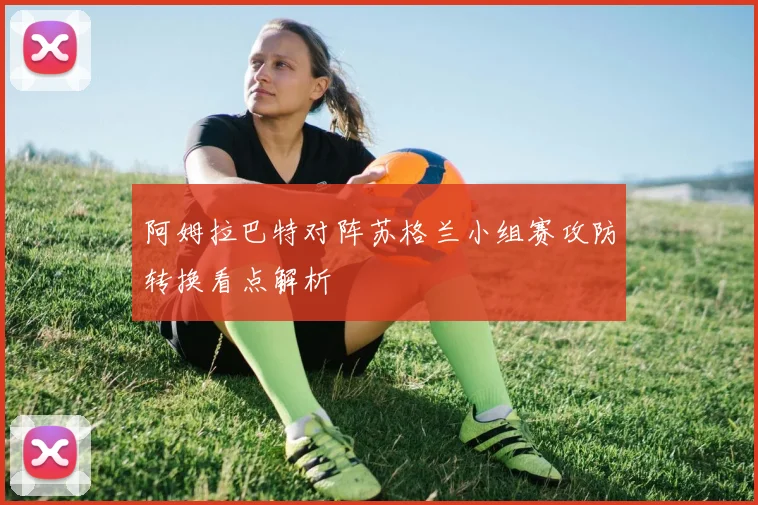 阿姆拉巴特对阵苏格兰小组赛攻防转换看点解析