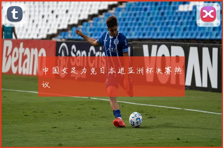 中国女足力克日本进亚洲杯决赛热议