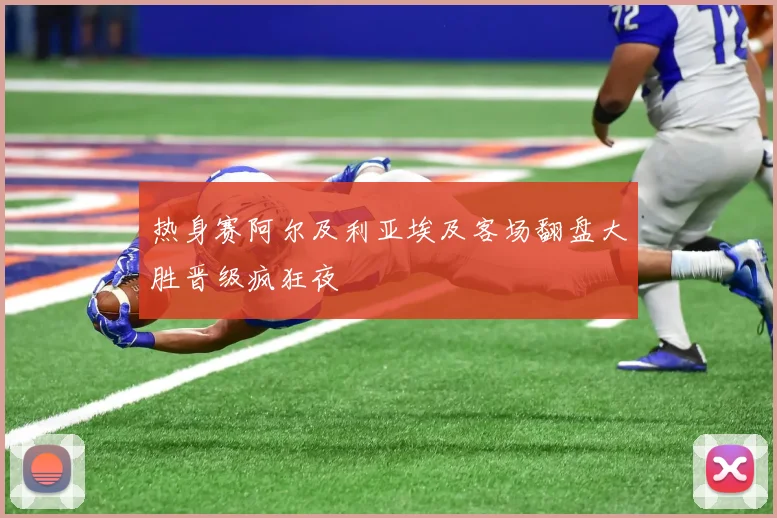 热身赛阿尔及利亚埃及客场翻盘大胜晋级疯狂夜