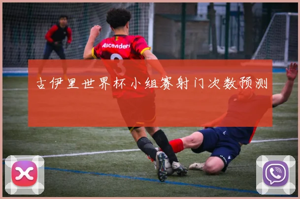 古伊里世界杯小组赛射门次数预测