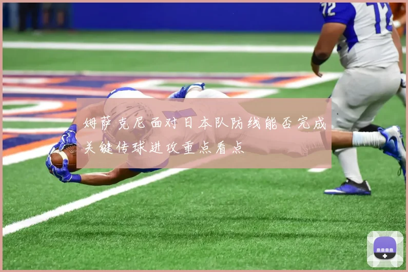 姆萨克尼面对日本队防线能否完成关键传球进攻重点看点