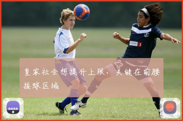 皇家社会想提升上限,关键在前腰接球区域